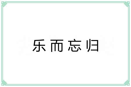 乐而忘归 乐而忘归