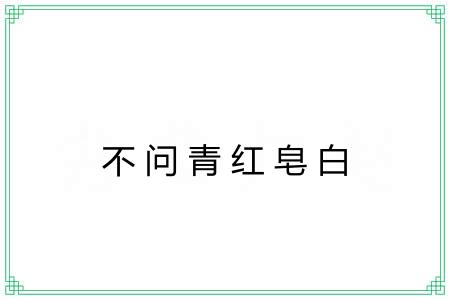 不问青红皂白 不问青红皂白
