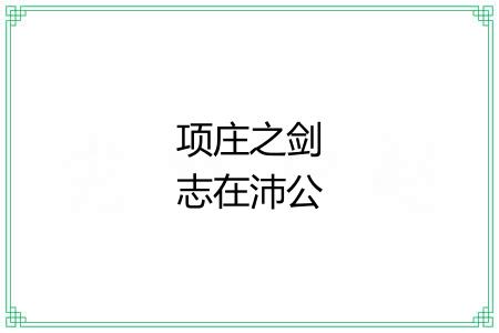 项庄之剑志在沛公 项庄之剑志在沛公