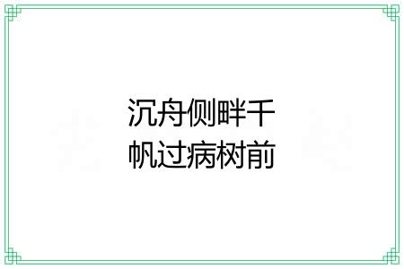 沉舟侧畔千帆过病树前头万木春 沉舟侧畔千帆过病树前头万木春